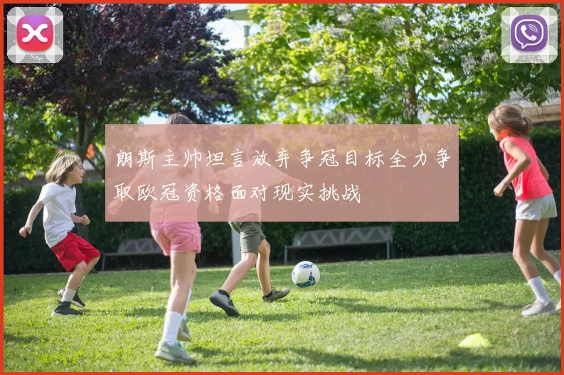 朗斯主帅坦言放弃争冠目标全力争取欧冠资格面对现实挑战