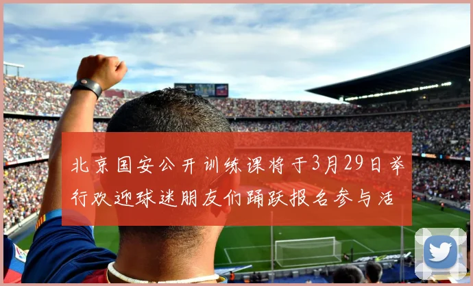 北京国安公开训练课将于3月29日举行欢迎球迷朋友们踊跃报名参与活动