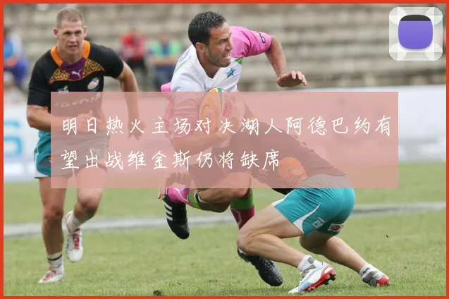 明日热火主场对决湖人阿德巴约有望出战维金斯仍将缺席