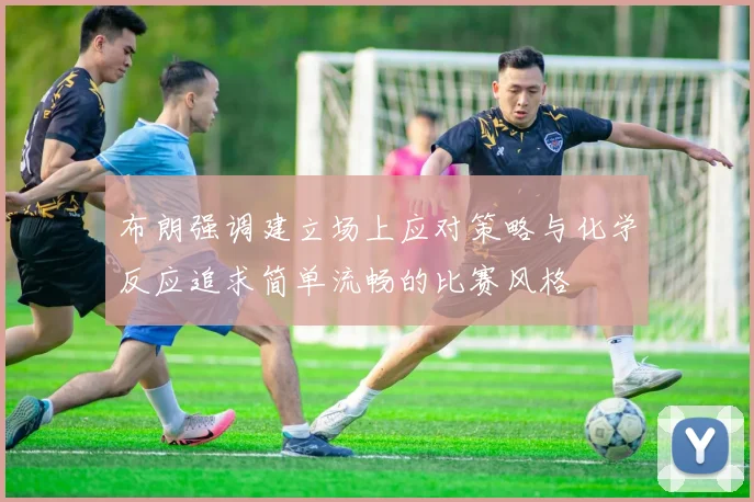 布朗强调建立场上应对策略与化学反应追求简单流畅的比赛风格