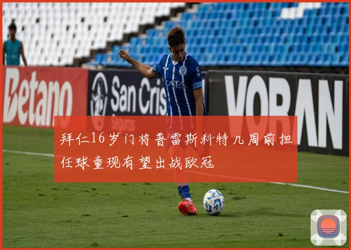 拜仁16岁门将普雷斯科特几周前担任球童现有望出战欧冠