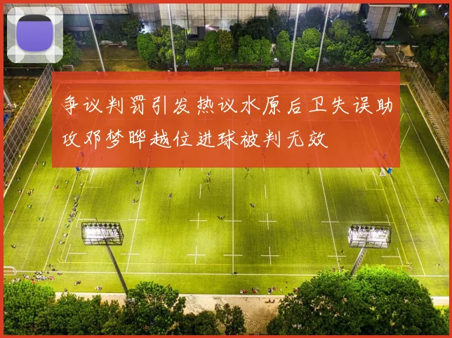 争议判罚引发热议水原后卫失误助攻邓梦晔越位进球被判无效