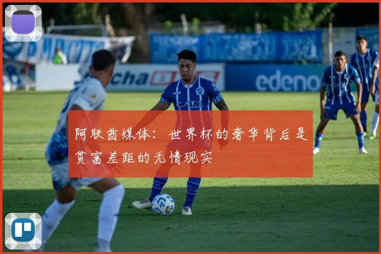 阿联酋媒体：世界杯的奢华背后是贫富差距的无情现实